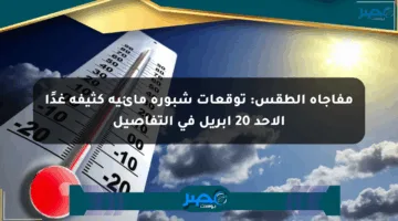 مفاجأة الطقس: توقعات شبورة مائية كثيفة غدًا الأحد 20 أبريل في التفاصيل